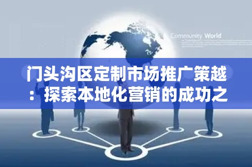 门头沟区定制市场推广策越：探索本地化营销的成功之道