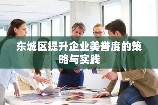 东城区提升企业美誉度的策略与实践