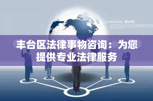 丰台区法律事物咨询：为您提供专业法律服务
