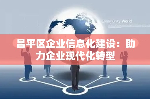 昌平区企业信息化建设：助力企业现代化转型