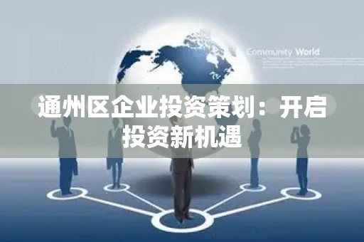 通州区企业投资策划：开启投资新机遇