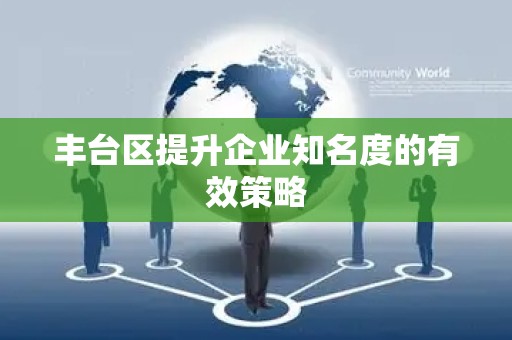 丰台区提升企业知名度的有效策略
