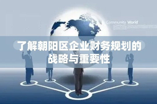 了解朝阳区企业财务规划的战略与重要性