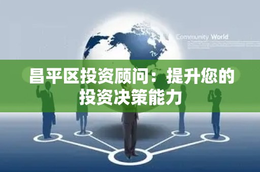 昌平区投资顾问：提升您的投资决策能力
