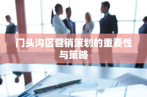 门头沟区营销策划的重要性与策略