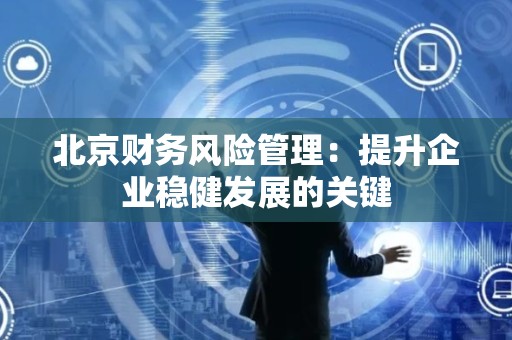 北京财务风险管理：提升企业稳健发展的关键