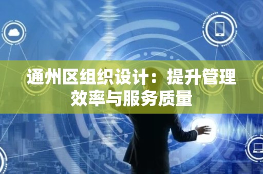 通州区组织设计：提升管理效率与服务质量