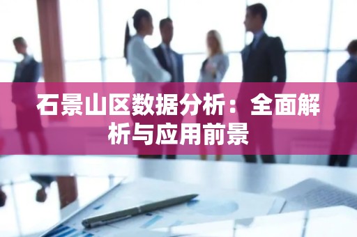 石景山区数据分析：全面解析与应用前景