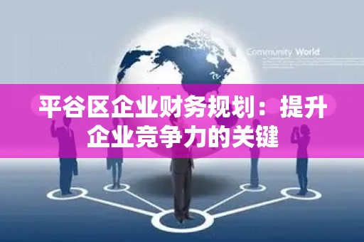 平谷区企业财务规划：提升企业竞争力的关键