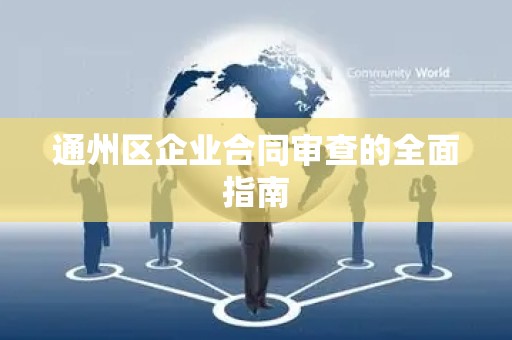 通州区企业合同审查的全面指南