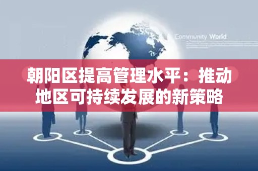 朝阳区提高管理水平：推动地区可持续发展的新策略