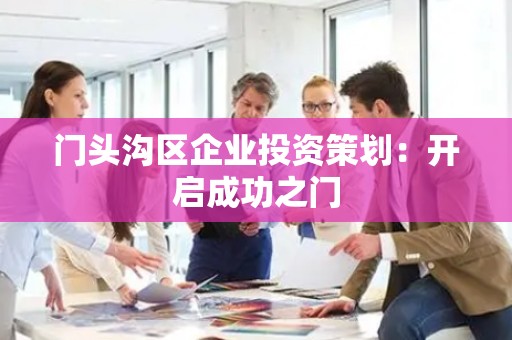 门头沟区企业投资策划：开启成功之门
