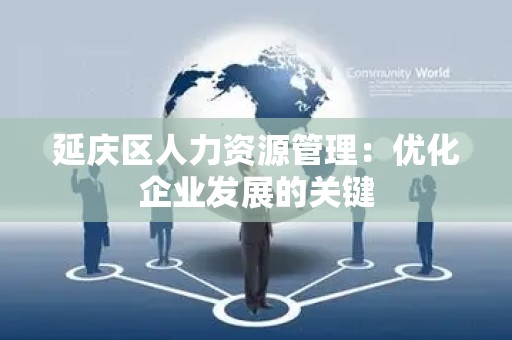延庆区人力资源管理：优化企业发展的关键