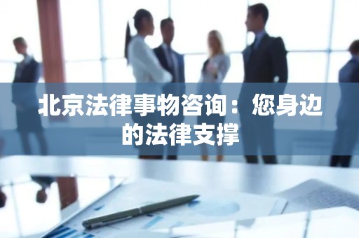 北京法律事物咨询：您身边的法律支撑