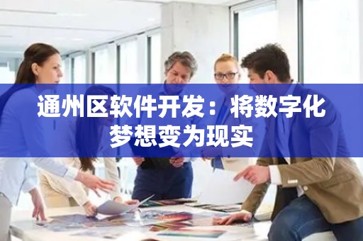 通州区软件开发：将数字化梦想变为现实