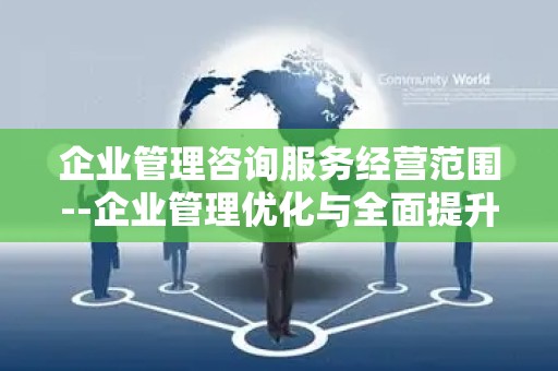 企业管理咨询服务经营范围--企业管理优化与全面提升
