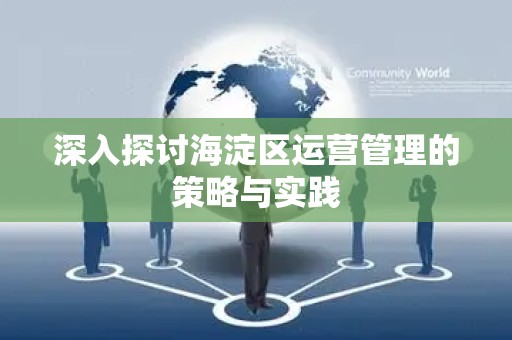 深入探讨海淀区运营管理的策略与实践