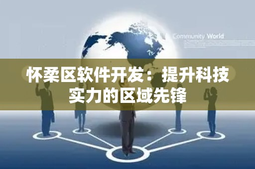怀柔区软件开发：提升科技实力的区域先锋