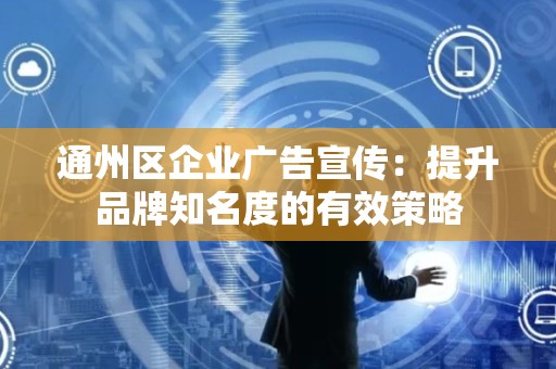 通州区企业广告宣传：提升品牌知名度的有效策略