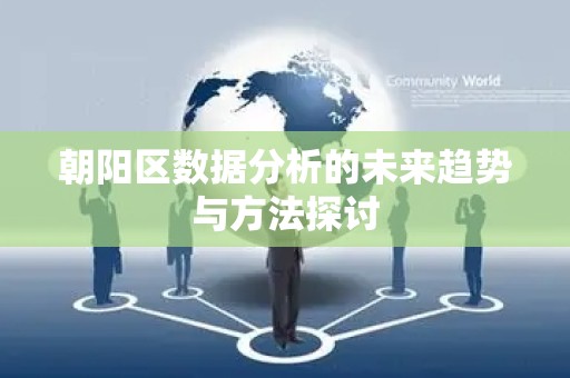 朝阳区数据分析的未来趋势与方法探讨