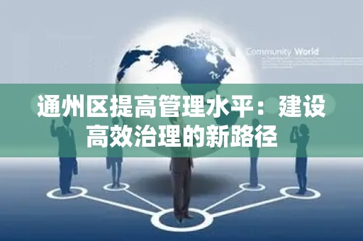 通州区提高管理水平：建设高效治理的新路径