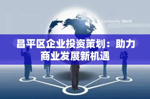 昌平区企业投资策划：助力商业发展新机遇