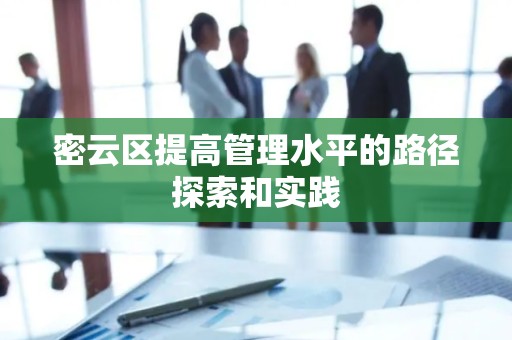 密云区提高管理水平的路径探索和实践