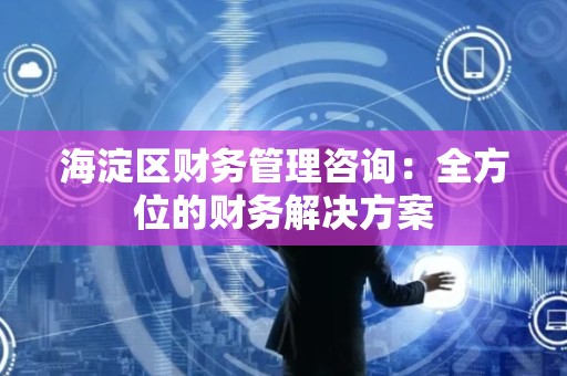 海淀区财务管理咨询：全方位的财务解决方案