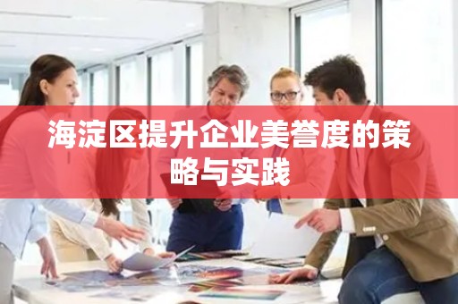 海淀区提升企业美誉度的策略与实践