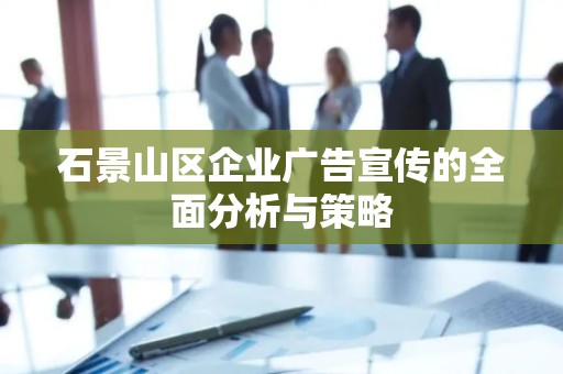 石景山区企业广告宣传的全面分析与策略