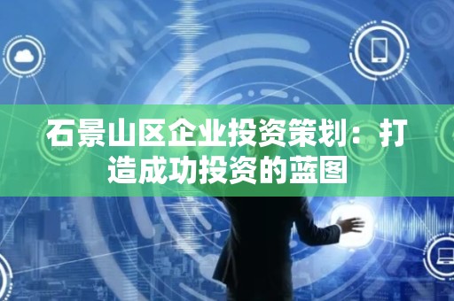 石景山区企业投资策划：打造成功投资的蓝图