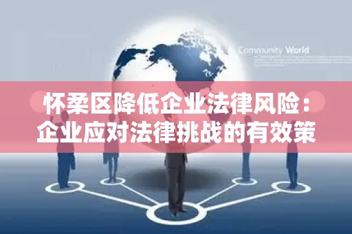 怀柔区降低企业法律风险：企业应对法律挑战的有效策略