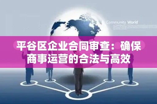 平谷区企业合同审查：确保商事运营的合法与高效