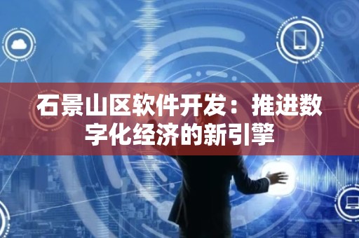 石景山区软件开发：推进数字化经济的新引擎