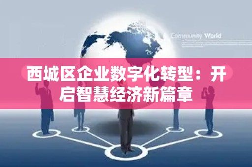 西城区企业数字化转型：开启智慧经济新篇章