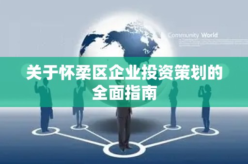 关于怀柔区企业投资策划的全面指南