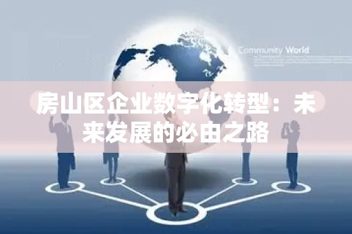 房山区企业数字化转型：未来发展的必由之路