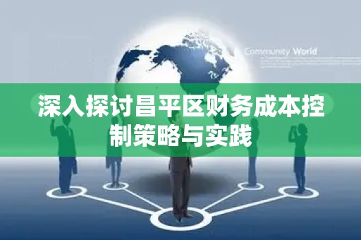 深入探讨昌平区财务成本控制策略与实践