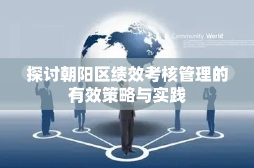探讨朝阳区绩效考核管理的有效策略与实践