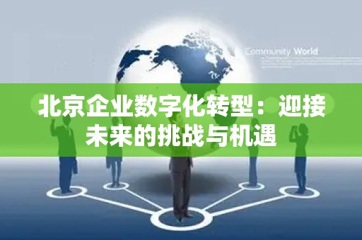 北京企业数字化转型：迎接未来的挑战与机遇