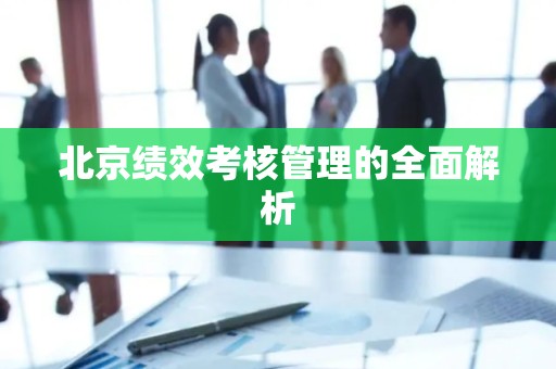 北京绩效考核管理的全面解析
