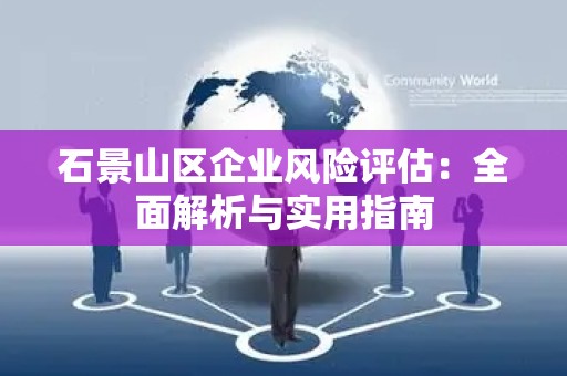 石景山区企业风险评估：全面解析与实用指南