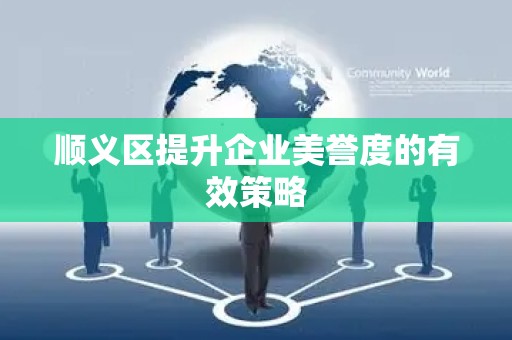 顺义区提升企业美誉度的有效策略