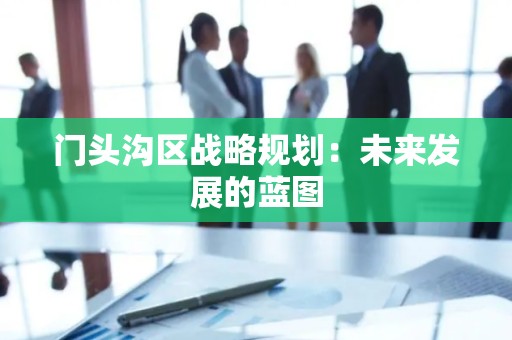 门头沟区战略规划：未来发展的蓝图