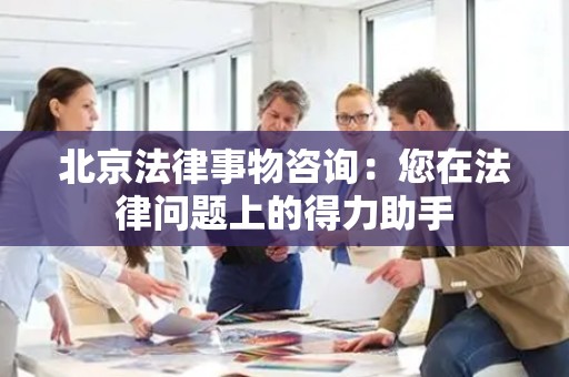 北京法律事物咨询：您在法律问题上的得力助手