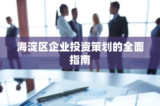 海淀区企业投资策划的全面指南