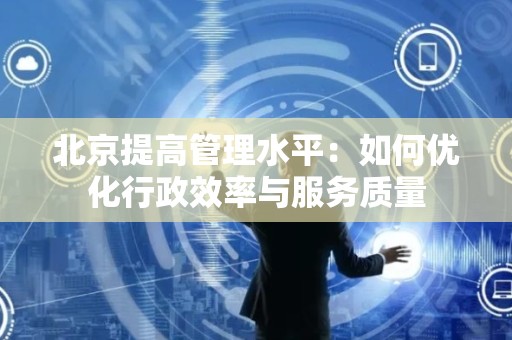 北京提高管理水平：如何优化行政效率与服务质量