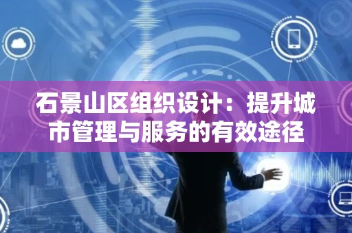 石景山区组织设计：提升城市管理与服务的有效途径