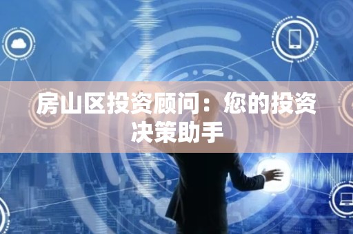 房山区投资顾问：您的投资决策助手