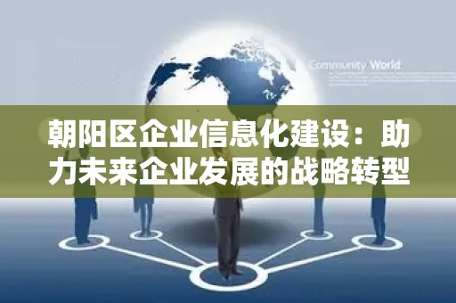 朝阳区企业信息化建设：助力未来企业发展的战略转型
